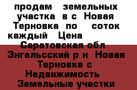 продам 3 земельных участка, в с. Новая Терновка, по 15 соток каждый › Цена ­ 158 000 - Саратовская обл., Энгельсский р-н, Новая Терновка с. Недвижимость » Земельные участки продажа   . Саратовская обл.